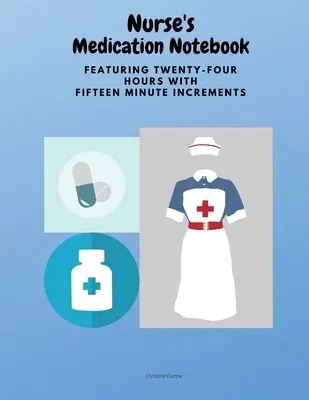 Nurse's Medication Notebook: Featuring Twenty-Four Hours With Fifteen Minute Increments