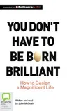 You Don't Have to Be Born Brilliant: How to Design a Magnificent Life