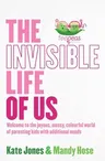 The Invisible Life of Us: Welcome to the Joyous, Messy, Colourful World of Parenting Kids with Additional Needs