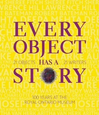 Every Object Has a Story: Extraordinary Canadians Celebrate the Royal Ontario Museum