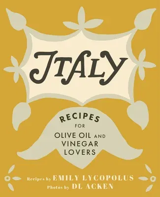 Italy: Recipes for Olive Oil and Vinegar Lovers