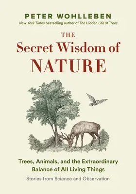 The Secret Wisdom of Nature: Trees, Animals, and the Extraordinary Balance of All Living Things --- Stories from Science and Observation