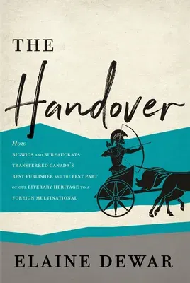 The Handover: How Bigwigs and Bureaucrats Transferred Canada's Best Publisher and the Best Part of Our Literary Heritage to a Foreig