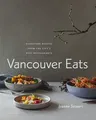 Vancouver Eats: Signature Recipes from the City's Best Restaurants