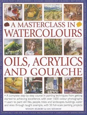 A Masterclass in Watercolours, Oils, Acrylics and Gouache: A Complete Step-By-Step Course in Painting Techniques, from Getting Started to Achieving Exce