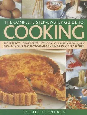 The Complete Step-By-Step Guide to Cooking: The Ultimate How-To Reference Book of Culinary Techniques Shown in Over 1550 Photographs and with 500 Classic