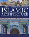 An Illustrated History of Islamic Architecture: An Introduction to the Architectural Wonders of Islam, from Mosques, Tombs and Mausolea to Gateways, Pala