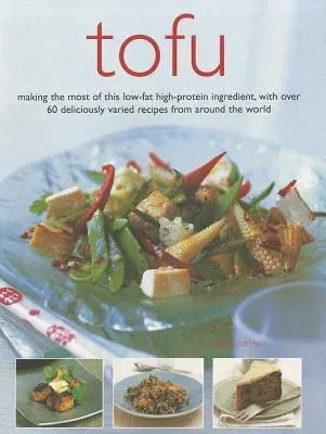 Tofu: Making the Most of This Low-Fat High-Protein Ingredient, with Over 60 Deliciously Varied Recipes from Around the World