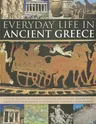 Everyday Life in Ancient Greece: A Social History of Greek Civilization and Culture, Shown in 250 Magnificent Photographs, Sculptures and Paintings