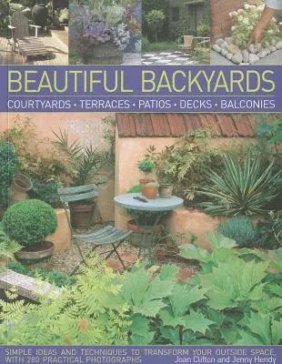 Beautiful Backyards: Courtyards, Terraces, Patios, Decks, Balconies: Simple Ideas and Techniques to Transform Your Outside Space, with 280