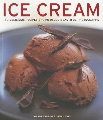 Ice Cream: 150 Delicious Recipes Shown in 300 Beautiful Photographs