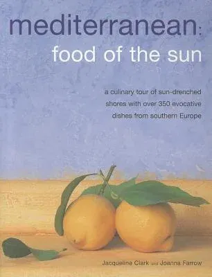 Mediterranean: Food of the Sun: A Culinary Tour of Sun-Drenched Shores with Over 350 Evocative Dishes from Southern Europe