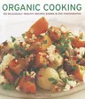 Organic Cooking: 150 Deliciously Healthy Recipes Shown in 250 Photographs