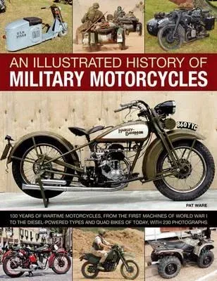 An Illustrated History of Military Motorcycles: 100 Years of Wartime Motorcycles, from the First Machines of World War I to the Diesel-Powered Types and