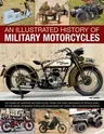 An Illustrated History of Military Motorcycles: 100 Years of Wartime Motorcycles, from the First Machines of World War I to the Diesel-Powered Types and