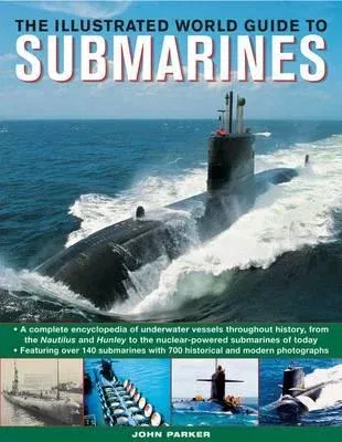 The Illustrated World Guide to Submarines: Featuring Over 140 Submarines with 700 Historical and Modern Photographs