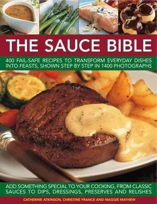 The Sauce Bible: 400 Fail-Safe Recipes to Transform Everyday Dishes Into Feasts, Shown Step by Step in 1400 Photographs