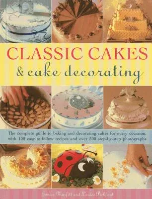 Classic Cakes & Cake Decorating: The Complete Guide to Baking and Decorating Cakes for Every Occasion, with 100 Easy-To-Follow Recipes and Over 500 St