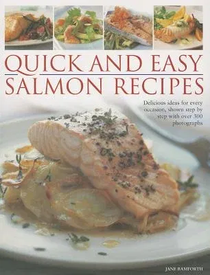 Quick and Easy Salmon Recipes: Delicious Ideas for Every Occasion, Shown Step by Step with Over 300 Photographs