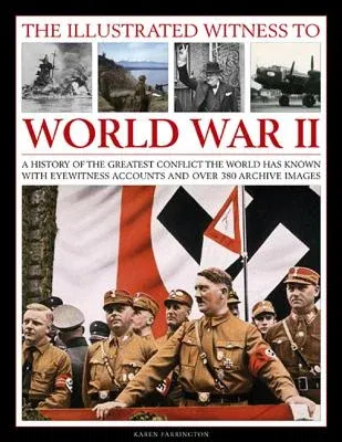 The Illustrated Witness to World War II: A History of the Greatest Conflict the World Has Known, with Eyewitness Accounts and Over 380 Archive Images