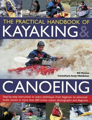 The Practical Handbook of Kayaking & Canoeing: Step-By-Step Instruction in Every Technique, from Beginner to Advanced Levels, Shown in More Than 600 Actio