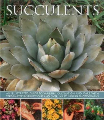 Succulents: An Illustrated Guide to Varieties, Cultivation and Care, with Step-By-Step Instructions and Over 145 Stunning Photogra