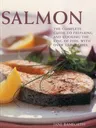 Salmon: The Complete Guide to Preparing and Cooking the King of Fish, with 150 Recipes