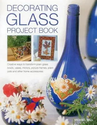 Decorating Glass Project Book: Creative Ways to Transform Plain Glass Bowls, Vases, Mirrors, Picture Frames, Plant Pots and Other Home Accessories