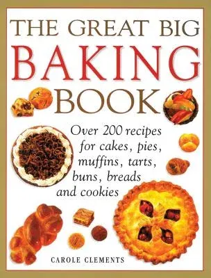 The Great Big Baking Book: Over 200 Recipes for Cakes, Pies, Muffins, Tarts, Buns, Breads and Cookies