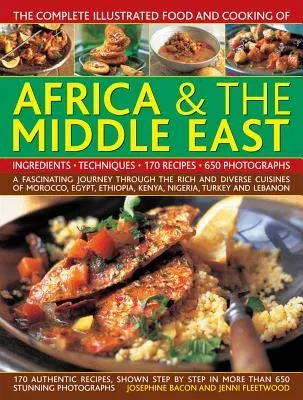 The Complete Illustrated Food and Cooking of Africa & the Middle East: A Fascinating Journey Through the Rich and Diverse Cuisines of Morocco, Egypt, Ethi