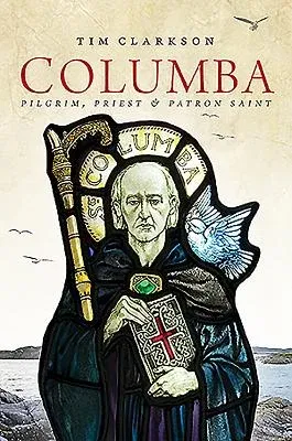 Columba: Pilgrim, Priest & Patron Saint