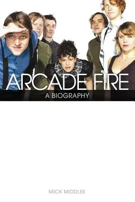 Arcade Fire: A Biography