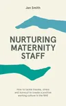 Nurturing Maternity Staff: How to Tackle Trauma, Stress and Burnout to Create a Positive Working Culture in the Nhs