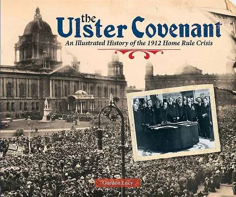 The Ulster Covenant: An Illustrated History of the 1912 Home Rule Crisis