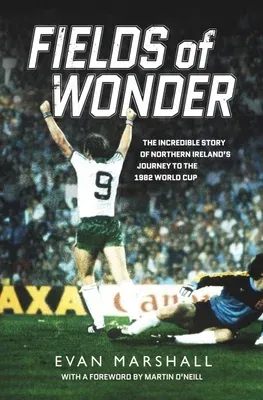 Fields of Wonder: The Incredible Story of Northern Ireland's Journey to the 1982 World Cup