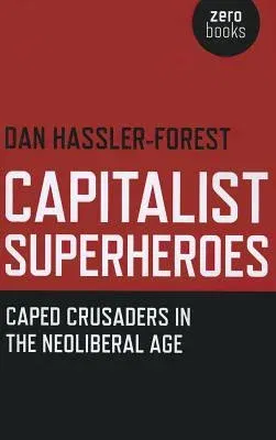 Capitalist Superheroes: Caped Crusaders in the Neoliberal Age