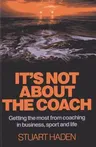 It's Not about the Coach: Getting the Most from Coaching in Business, Sport and Life