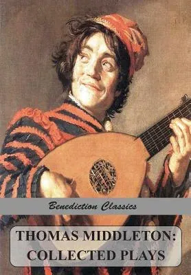 Thomas Middleton: Collected Plays (Blurt, Master Constable; The Phoenix; A Trick to Catch the Old One; The Puritan; Your Five Gallants;