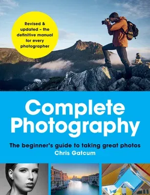 Complete Photography: The Beginner's Guide to Taking Great Photos