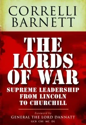 The Lords of War: From Lincoln to Churchill: Supreme Command 1861-1945