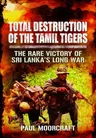 Total Destruction of the Tamil Tigers: The Rare Victory of Sri Lanka's Long War