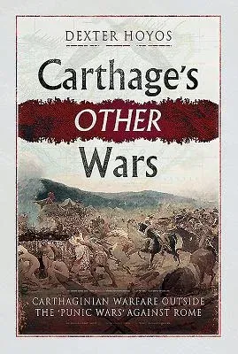 Carthage's Other Wars: Carthaginian Warfare Outside the 'Punic Wars' Against Rome