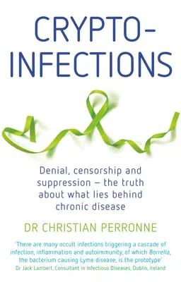 Crypto-Infections: Denial, Censorship and Suppression--The Truth about What Lies Behind Chronic Disease