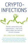 Crypto-Infections: Denial, Censorship and Suppression--The Truth about What Lies Behind Chronic Disease