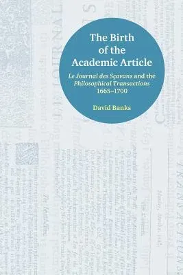 The Birth of the Academic Article: Le Journal des Sçavans and the Philosophical Transactions, 1665-1700