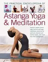 The Practical Encyclopedia of Astanga Yoga & Meditation: Dynamic Breath-Control Yoga Routines and Yogic Meditation Practices for Optimum Physical and Ment