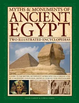 Myths & Monuments of Ancient Egypt: Two Illustrated Encyclopedias: A Guide to the History, Mythology, Sacred Sites and Everyday Lives of a Fascinating