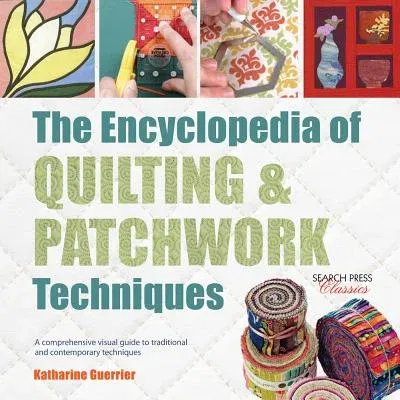 The Encyclopedia of Quilting & Patchwork Techniques: A Comprehensive Visual Guide to Traditional and Contemporary Techniques (Revised)