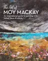 The Art of Moy MacKay: An Inspirational Guide to Painting with Felted Fibres & Stitch