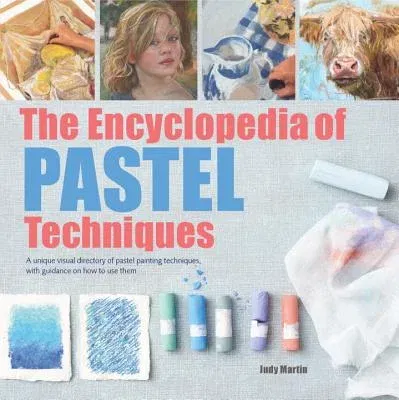 The Encyclopedia of Pastel Techniques: A Unique Visual Directory of Pastel Painting Techniques, with Guidance on How to Use Them